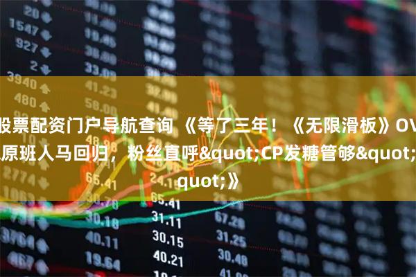 股票配资门户导航查询 《等了三年！《无限滑板》OVA原班人马回归，粉丝直呼"CP发糖管够"》