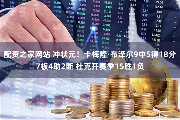 配资之家网站 冲状元！卡梅隆·布泽尔9中5得18分7板4助2断 杜克开赛季15胜1负