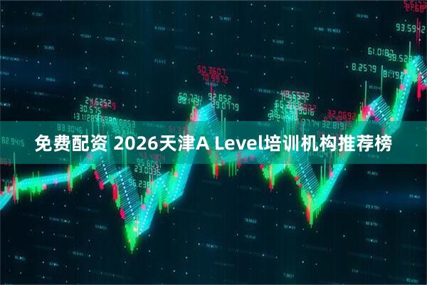 免费配资 2026天津A Level培训机构推荐榜