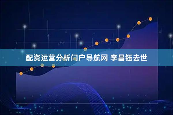 配资运营分析门户导航网 李昌钰去世