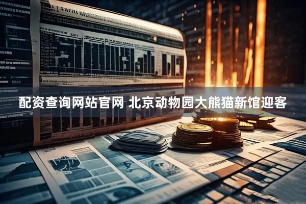 配资查询网站官网 北京动物园大熊猫新馆迎客